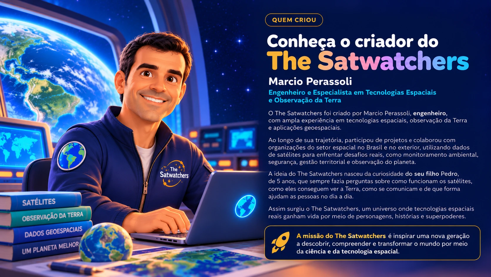 Conheça o criador do The Satwatchers: Marcio Perassoli, engenheiro e especialista em tecnologias espaciais e observação da Terra. A ideia nasceu da curiosidade de seu filho Pedro, de cinco anos, sobre como funcionam os satélites.